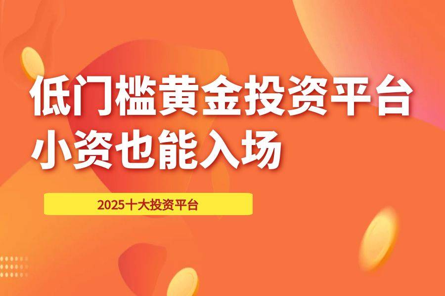 小资金福音！十大最低入金门槛贵金属交易平台盘点