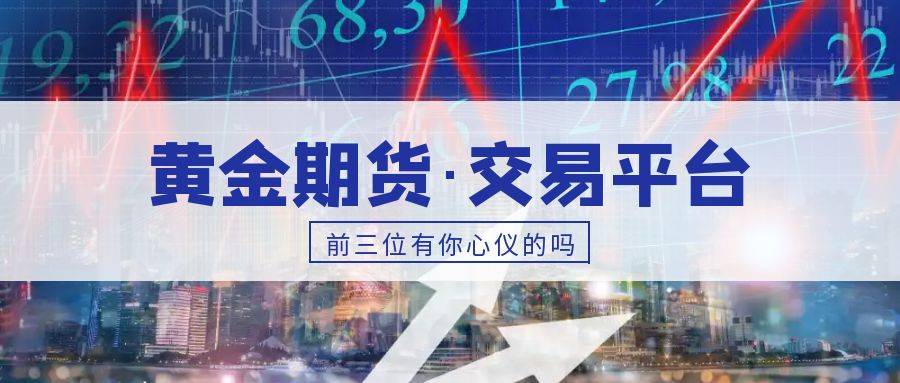 香港黄金期货交易平台哪个好？前三位有你心仪的吗