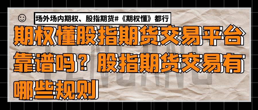 期权懂股指期货交易平台靠谱吗？股指期货交易有哪些规则？