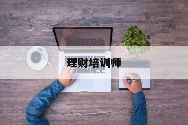 理财培训师(理财培训师助理招聘)