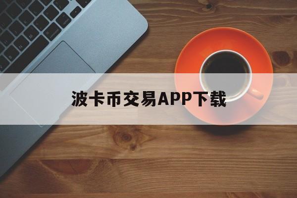 波卡币交易APP下载的简单介绍