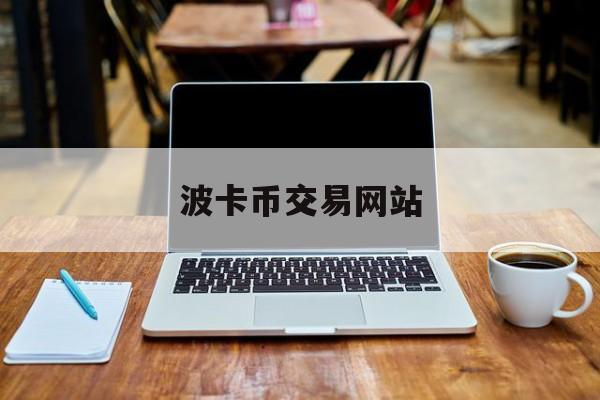 波卡币交易网站(波卡币交易今日价格)