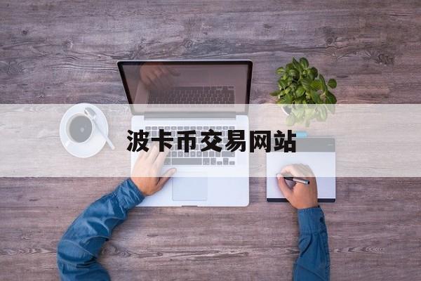 波卡币交易网站(波卡币上线哪些交易所)